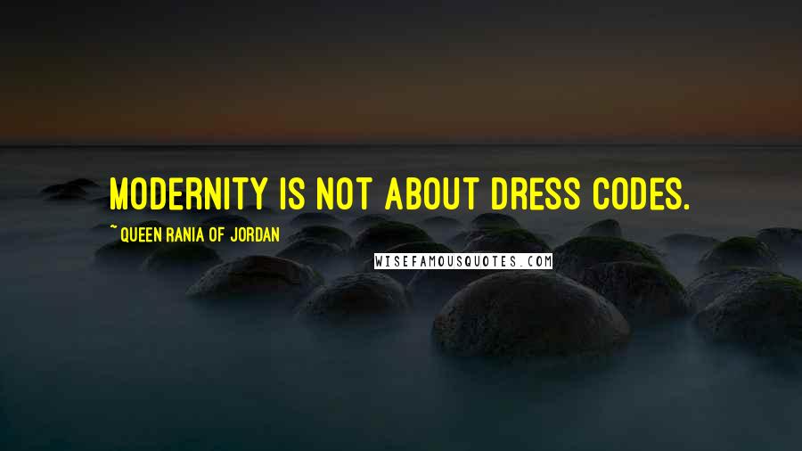 Queen Rania Of Jordan Quotes: Modernity is not about dress codes.