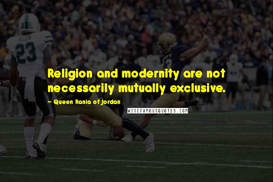 Queen Rania Of Jordan Quotes: Religion and modernity are not necessarily mutually exclusive.