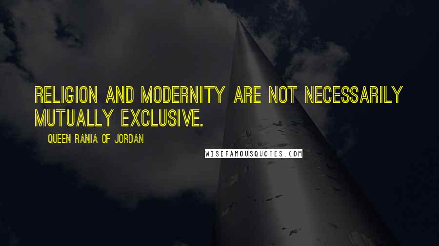 Queen Rania Of Jordan Quotes: Religion and modernity are not necessarily mutually exclusive.