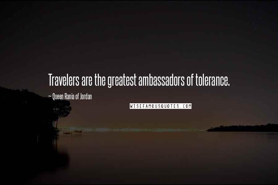 Queen Rania Of Jordan Quotes: Travelers are the greatest ambassadors of tolerance.