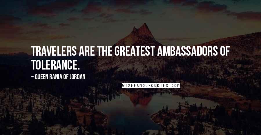 Queen Rania Of Jordan Quotes: Travelers are the greatest ambassadors of tolerance.