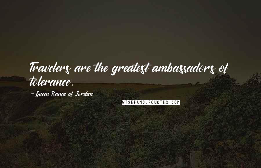 Queen Rania Of Jordan Quotes: Travelers are the greatest ambassadors of tolerance.