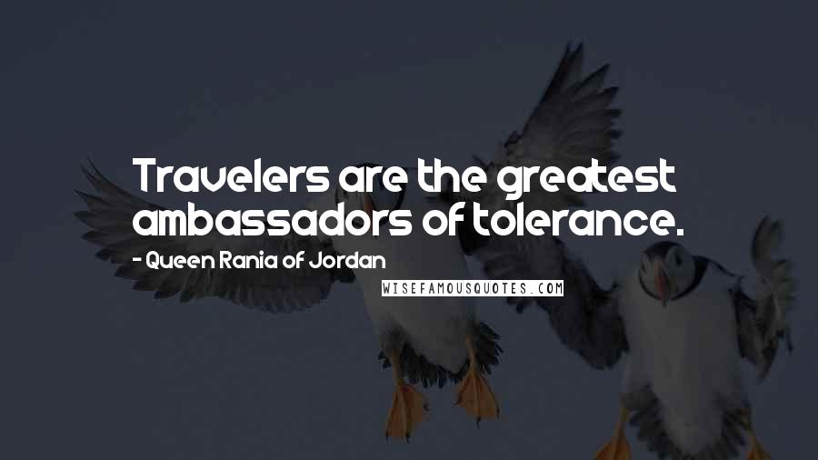 Queen Rania Of Jordan Quotes: Travelers are the greatest ambassadors of tolerance.