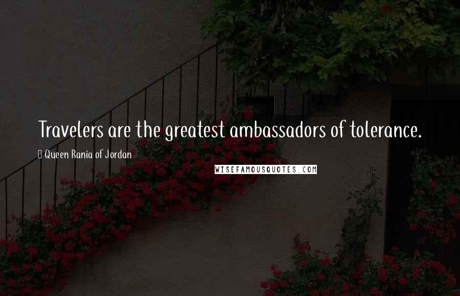 Queen Rania Of Jordan Quotes: Travelers are the greatest ambassadors of tolerance.