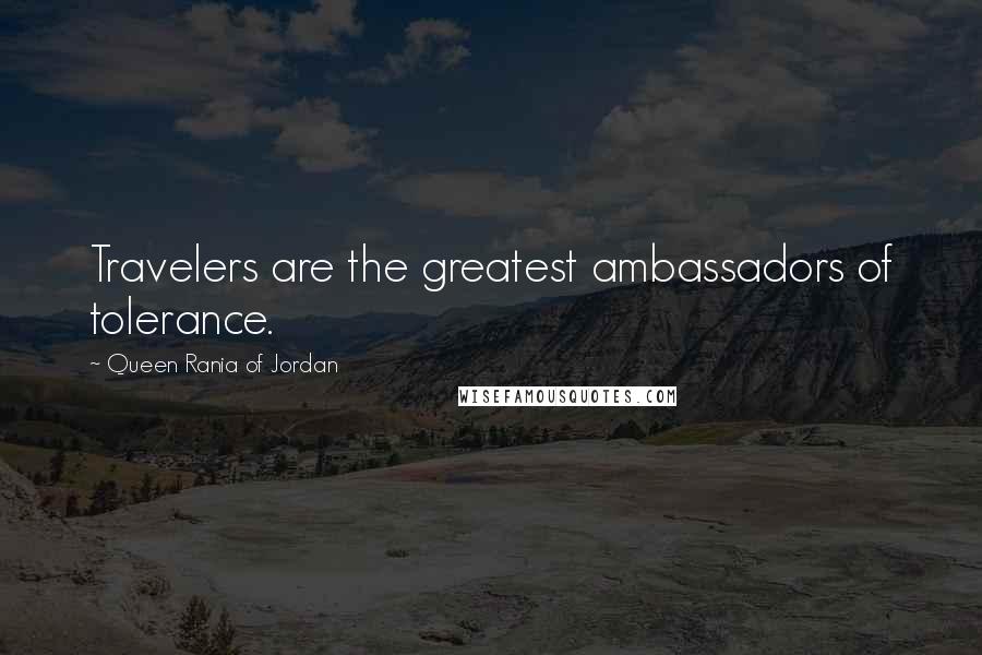 Queen Rania Of Jordan Quotes: Travelers are the greatest ambassadors of tolerance.