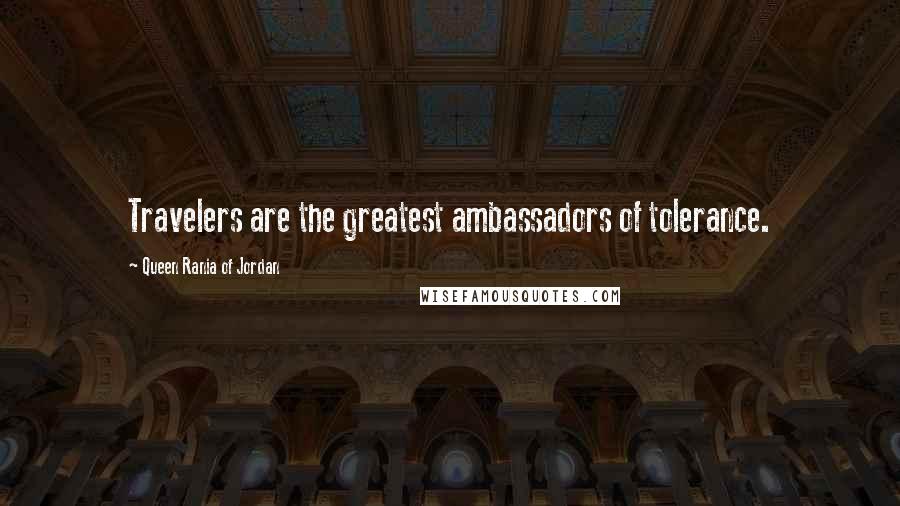 Queen Rania Of Jordan Quotes: Travelers are the greatest ambassadors of tolerance.