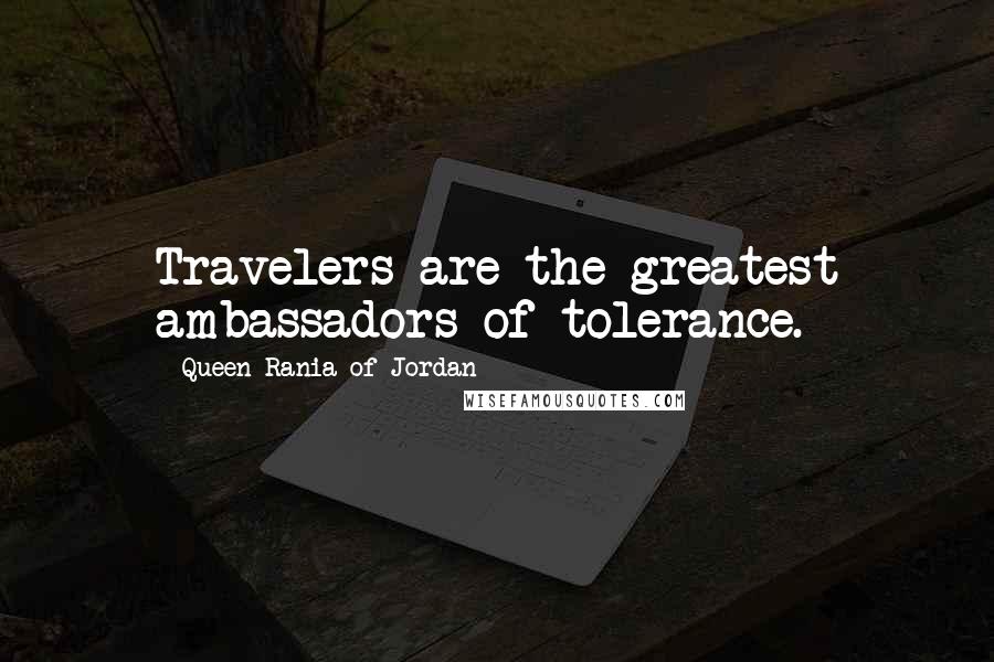 Queen Rania Of Jordan Quotes: Travelers are the greatest ambassadors of tolerance.