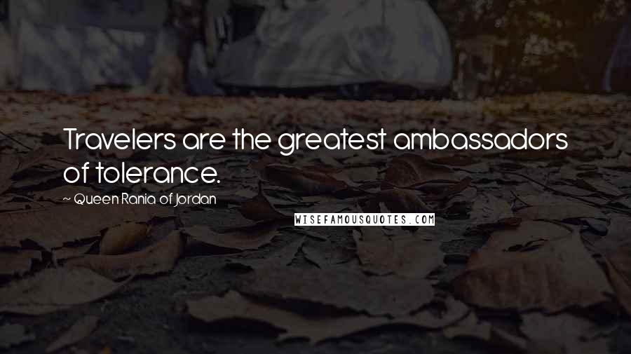 Queen Rania Of Jordan Quotes: Travelers are the greatest ambassadors of tolerance.