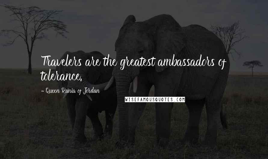 Queen Rania Of Jordan Quotes: Travelers are the greatest ambassadors of tolerance.