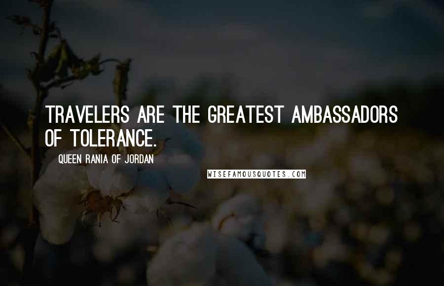 Queen Rania Of Jordan Quotes: Travelers are the greatest ambassadors of tolerance.