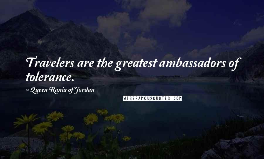 Queen Rania Of Jordan Quotes: Travelers are the greatest ambassadors of tolerance.
