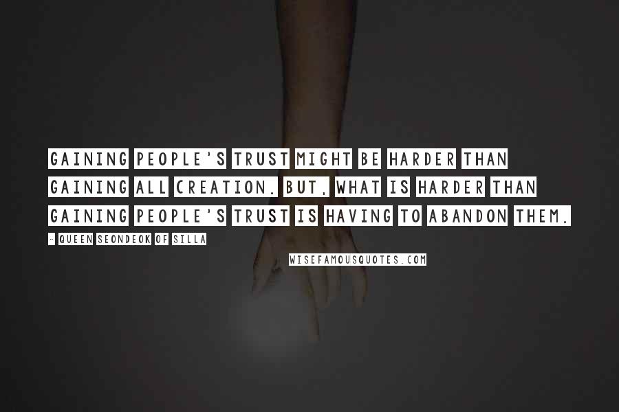 Queen Seondeok Of Silla Quotes: Gaining people's trust might be harder than gaining all creation. But, what is harder than gaining people's trust is having to abandon them.