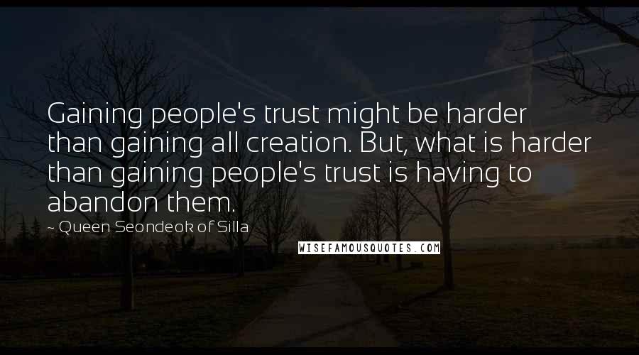 Queen Seondeok Of Silla Quotes: Gaining people's trust might be harder than gaining all creation. But, what is harder than gaining people's trust is having to abandon them.