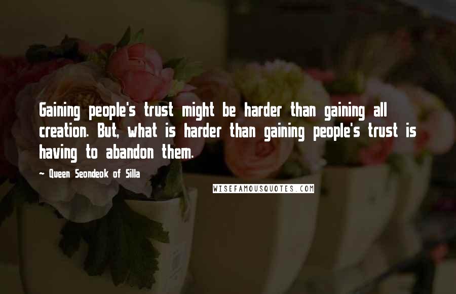 Queen Seondeok Of Silla Quotes: Gaining people's trust might be harder than gaining all creation. But, what is harder than gaining people's trust is having to abandon them.