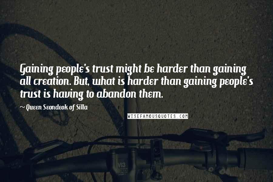 Queen Seondeok Of Silla Quotes: Gaining people's trust might be harder than gaining all creation. But, what is harder than gaining people's trust is having to abandon them.