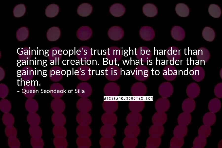Queen Seondeok Of Silla Quotes: Gaining people's trust might be harder than gaining all creation. But, what is harder than gaining people's trust is having to abandon them.