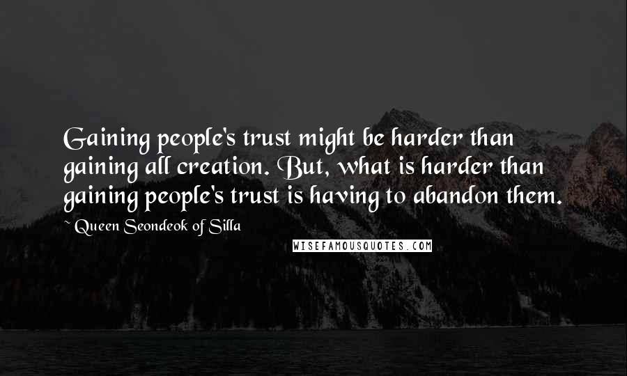 Queen Seondeok Of Silla Quotes: Gaining people's trust might be harder than gaining all creation. But, what is harder than gaining people's trust is having to abandon them.