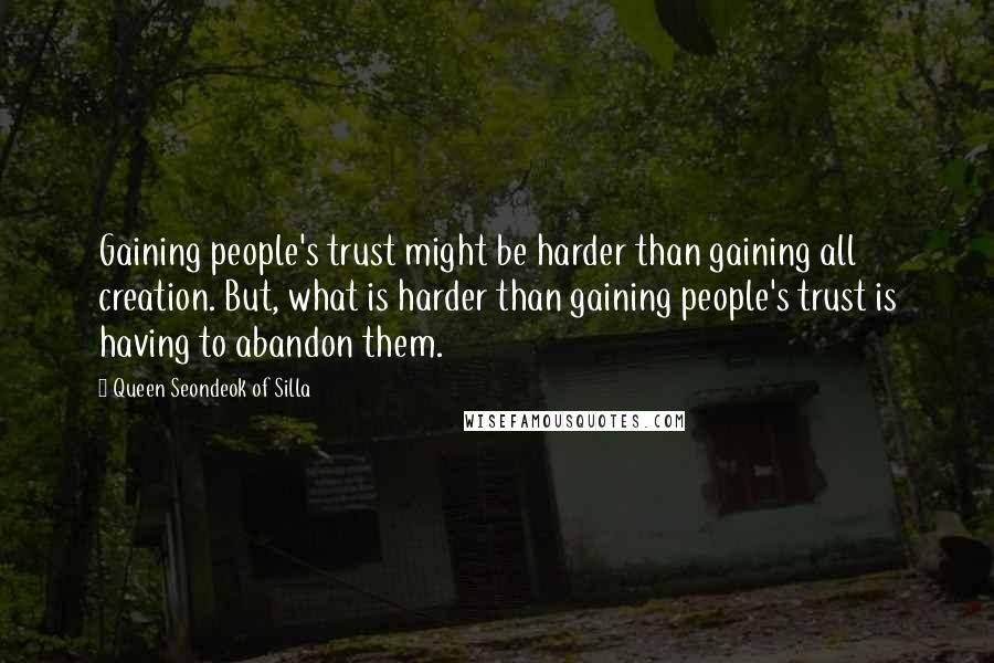 Queen Seondeok Of Silla Quotes: Gaining people's trust might be harder than gaining all creation. But, what is harder than gaining people's trust is having to abandon them.