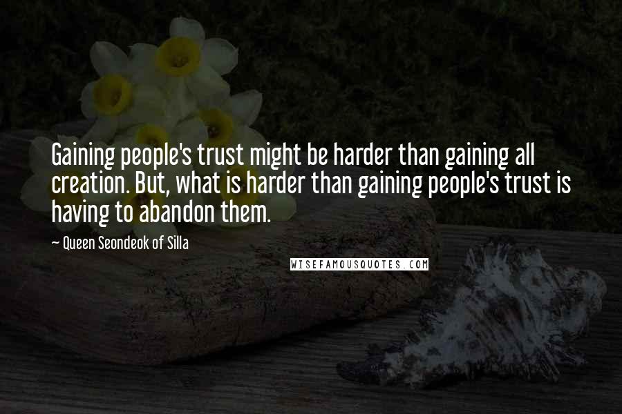 Queen Seondeok Of Silla Quotes: Gaining people's trust might be harder than gaining all creation. But, what is harder than gaining people's trust is having to abandon them.