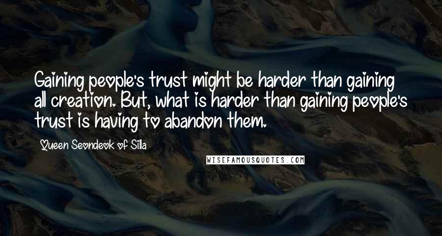 Queen Seondeok Of Silla Quotes: Gaining people's trust might be harder than gaining all creation. But, what is harder than gaining people's trust is having to abandon them.