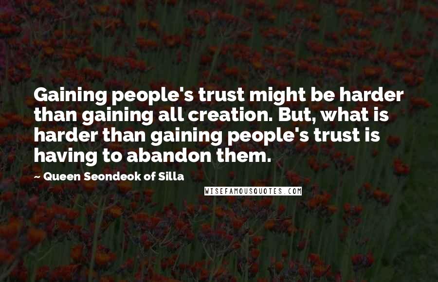 Queen Seondeok Of Silla Quotes: Gaining people's trust might be harder than gaining all creation. But, what is harder than gaining people's trust is having to abandon them.