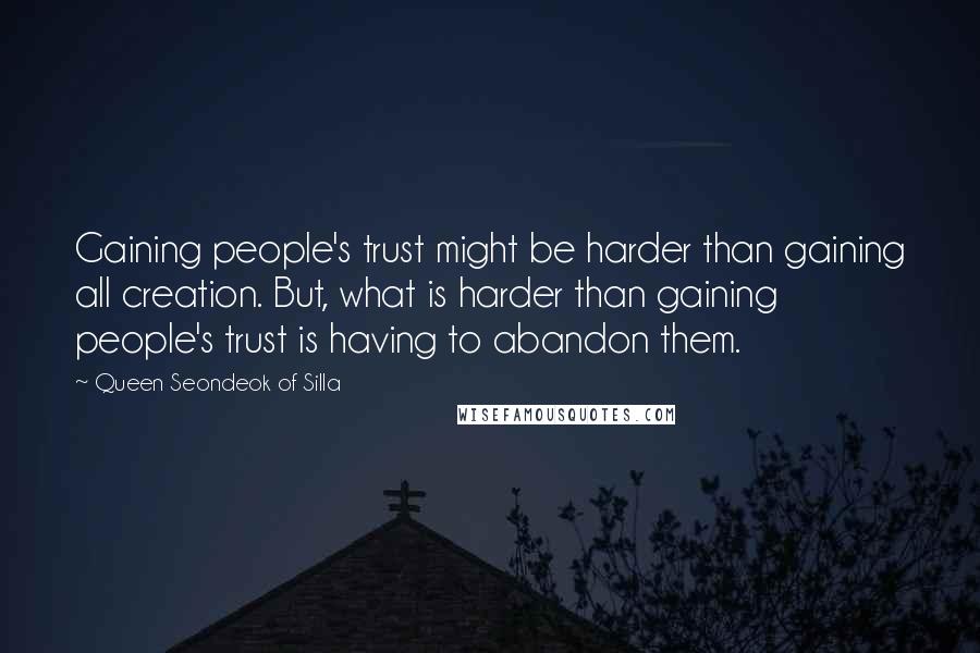 Queen Seondeok Of Silla Quotes: Gaining people's trust might be harder than gaining all creation. But, what is harder than gaining people's trust is having to abandon them.