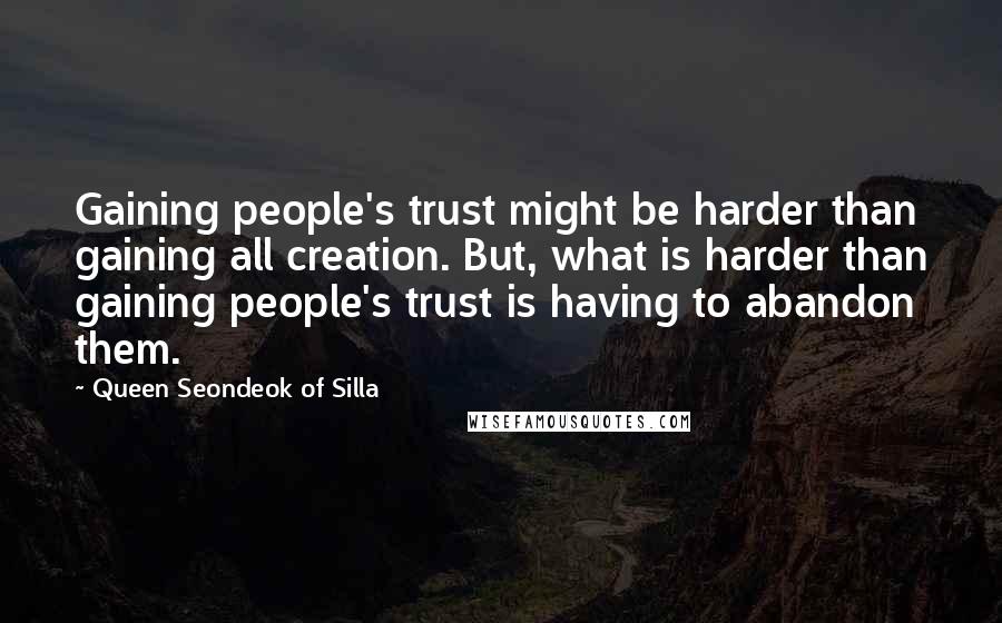 Queen Seondeok Of Silla Quotes: Gaining people's trust might be harder than gaining all creation. But, what is harder than gaining people's trust is having to abandon them.