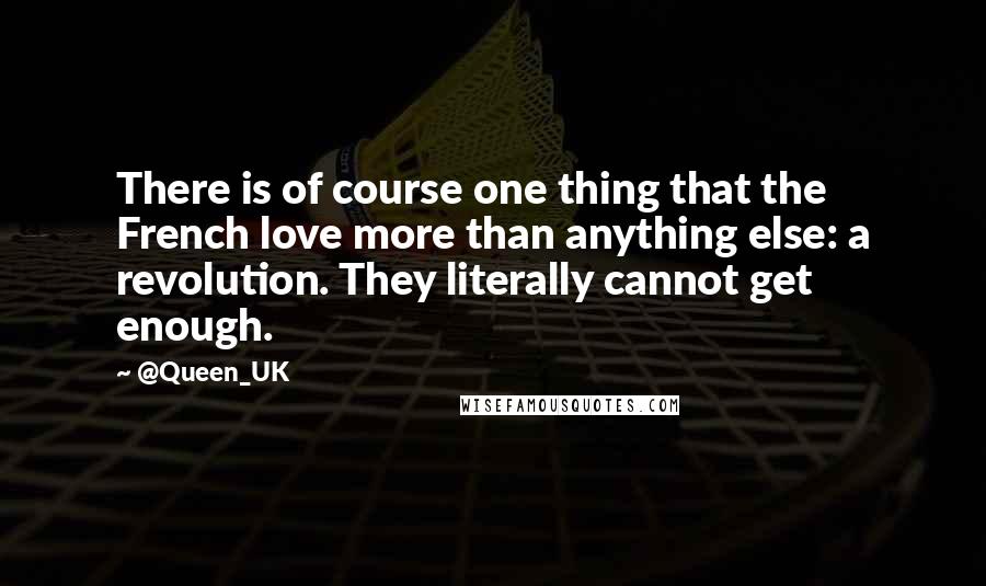 @Queen_UK Quotes: There is of course one thing that the French love more than anything else: a revolution. They literally cannot get enough.