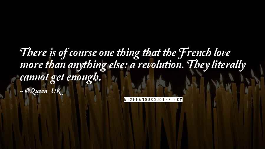 @Queen_UK Quotes: There is of course one thing that the French love more than anything else: a revolution. They literally cannot get enough.