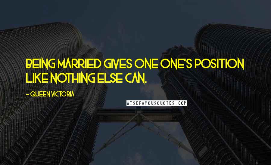 Queen Victoria Quotes: Being married gives one one's position like nothing else can.