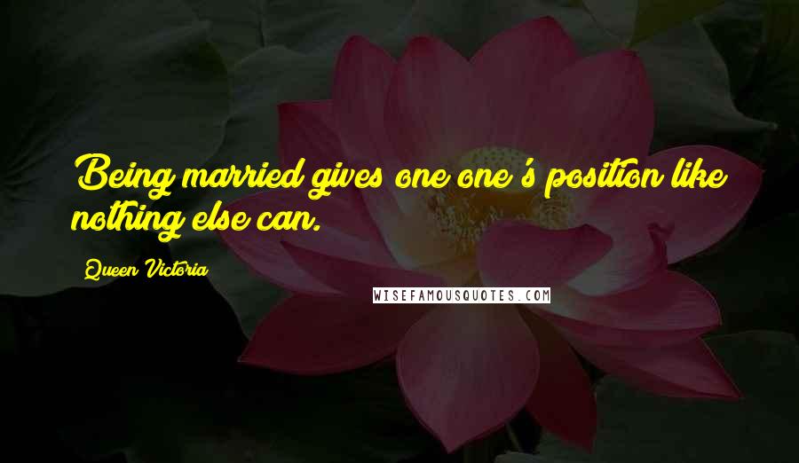 Queen Victoria Quotes: Being married gives one one's position like nothing else can.