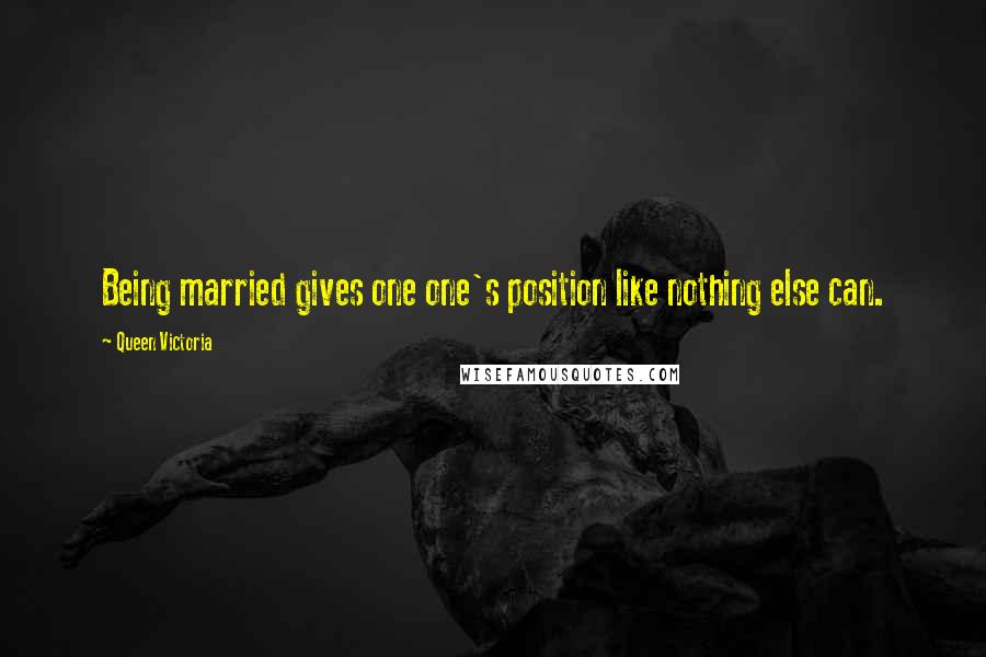 Queen Victoria Quotes: Being married gives one one's position like nothing else can.