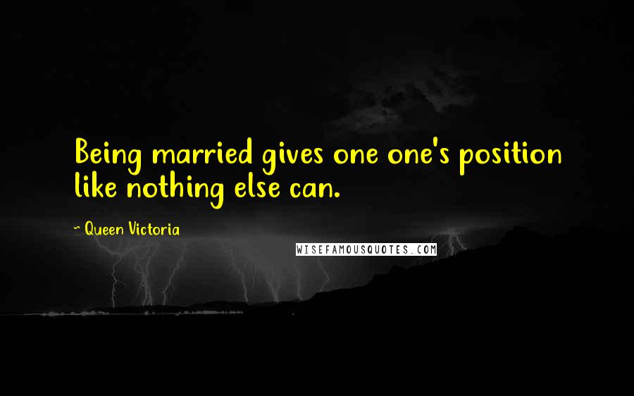 Queen Victoria Quotes: Being married gives one one's position like nothing else can.