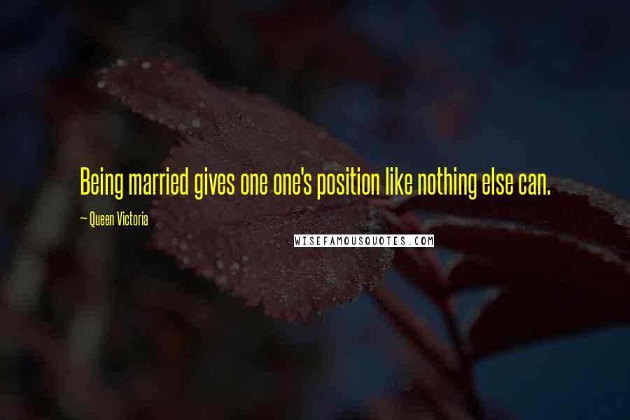 Queen Victoria Quotes: Being married gives one one's position like nothing else can.