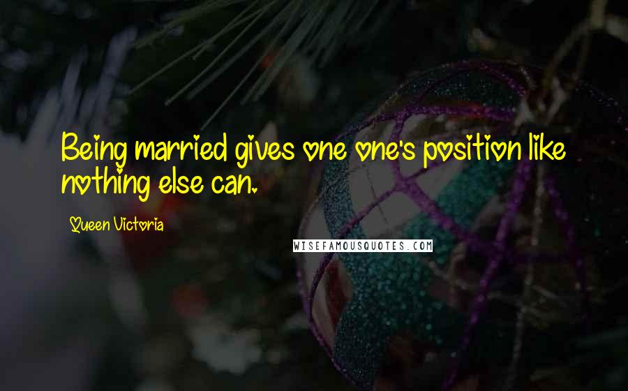 Queen Victoria Quotes: Being married gives one one's position like nothing else can.
