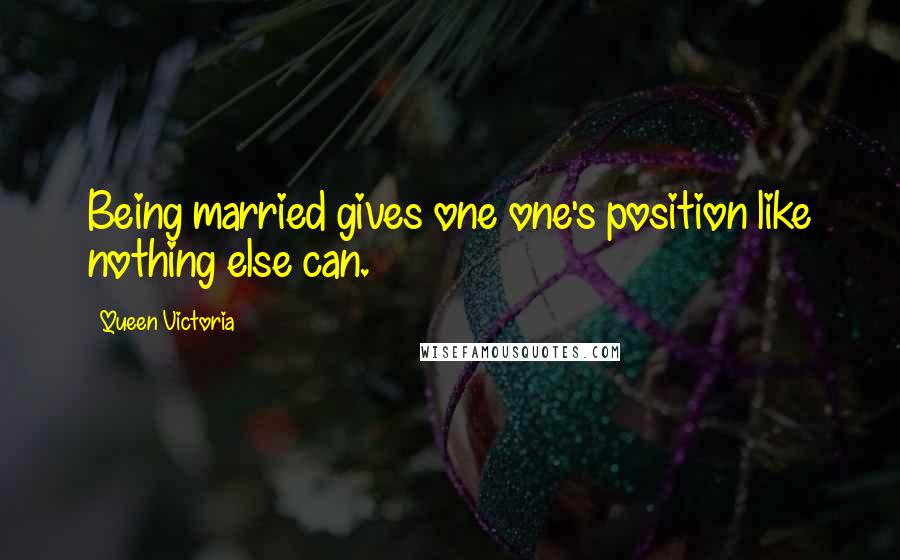 Queen Victoria Quotes: Being married gives one one's position like nothing else can.