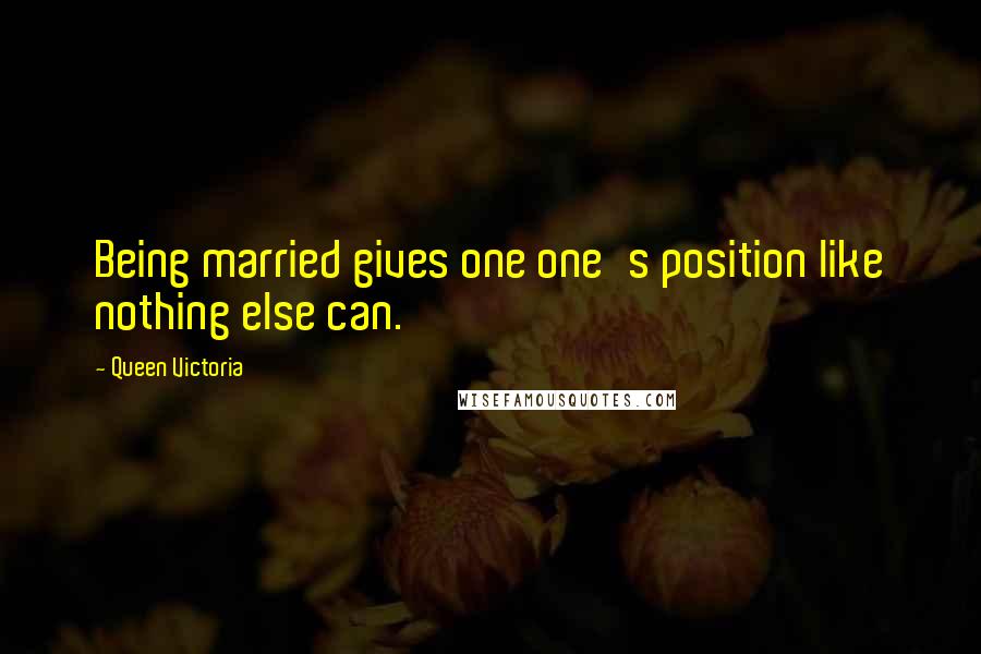 Queen Victoria Quotes: Being married gives one one's position like nothing else can.