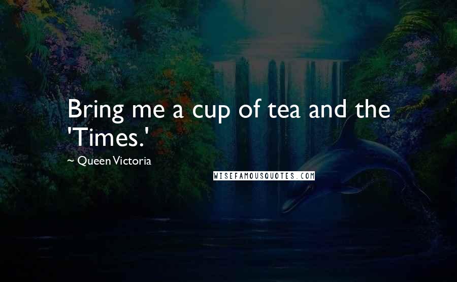 Queen Victoria Quotes: Bring me a cup of tea and the 'Times.'