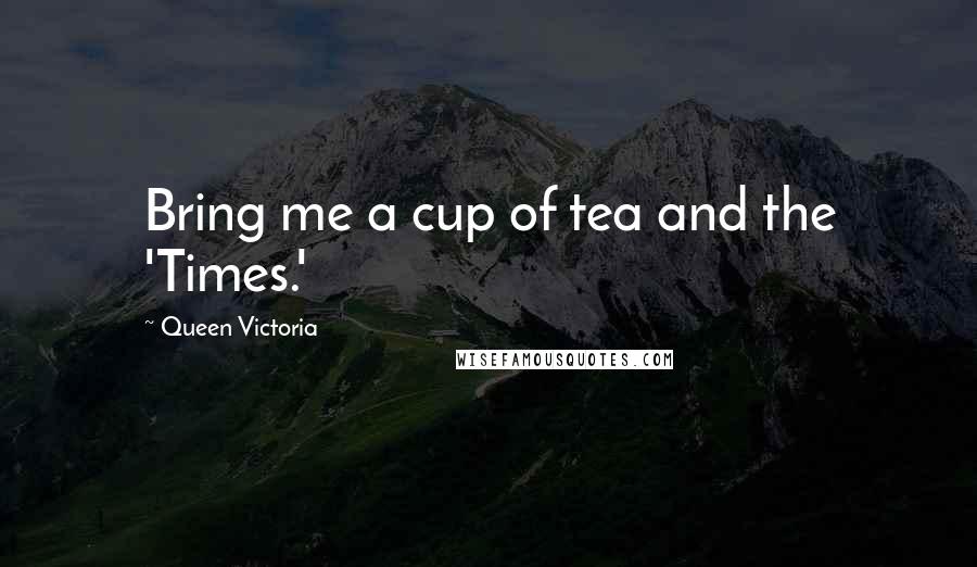 Queen Victoria Quotes: Bring me a cup of tea and the 'Times.'