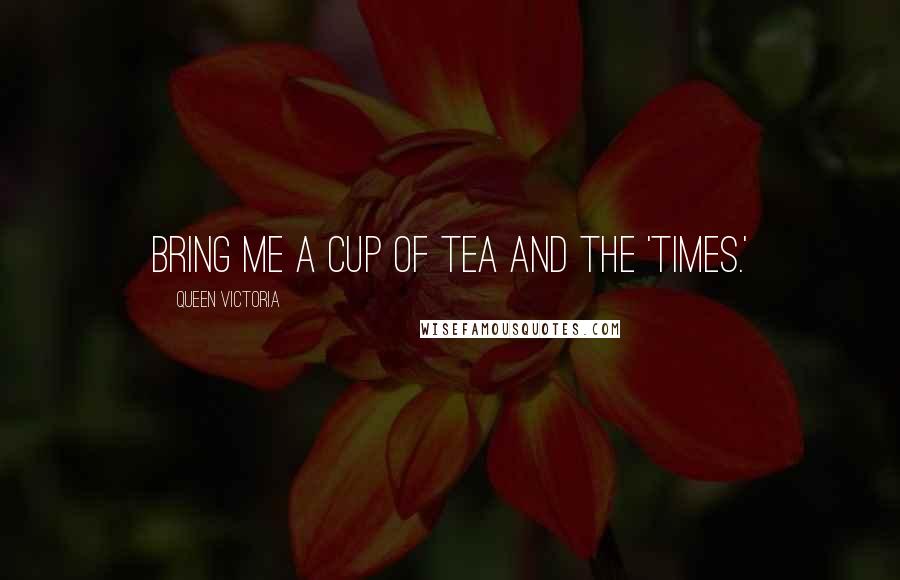 Queen Victoria Quotes: Bring me a cup of tea and the 'Times.'