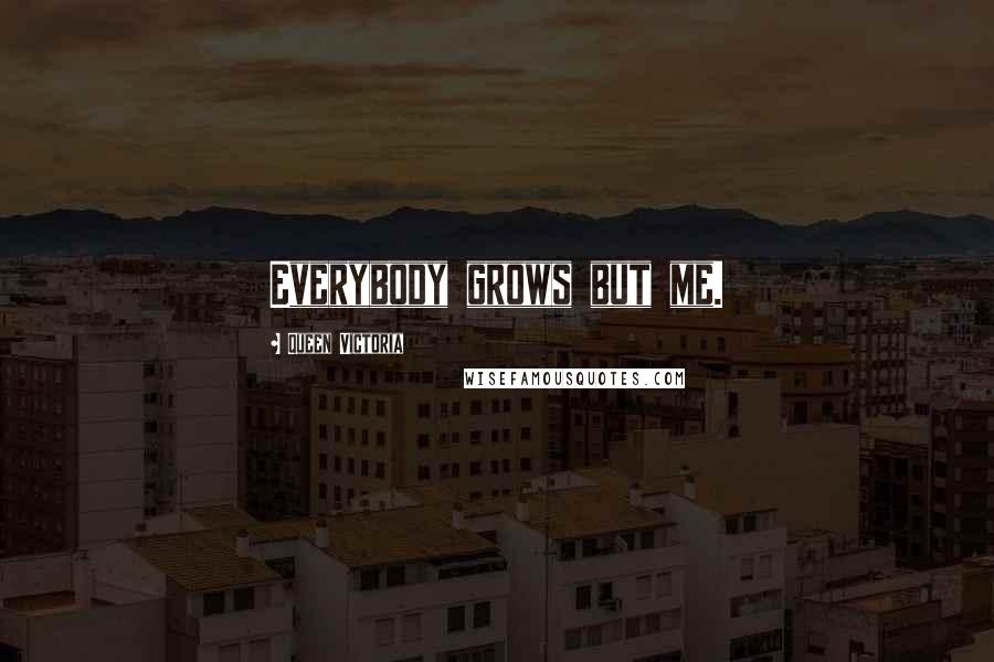 Queen Victoria Quotes: Everybody grows but me.