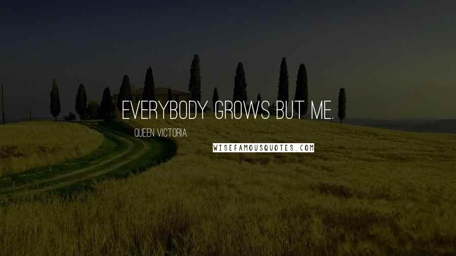 Queen Victoria Quotes: Everybody grows but me.