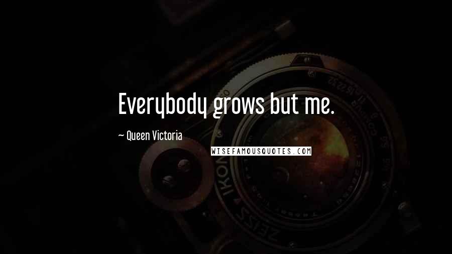 Queen Victoria Quotes: Everybody grows but me.