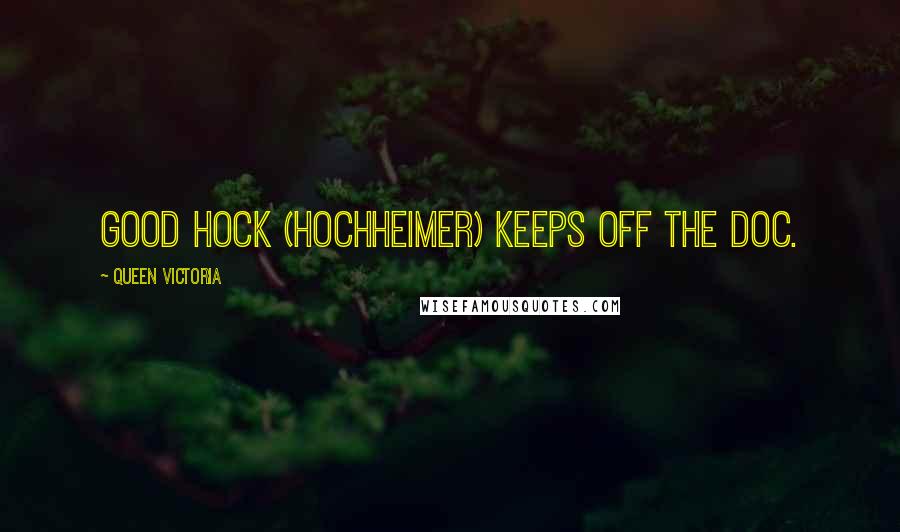 Queen Victoria Quotes: Good Hock (Hochheimer) keeps off the Doc.