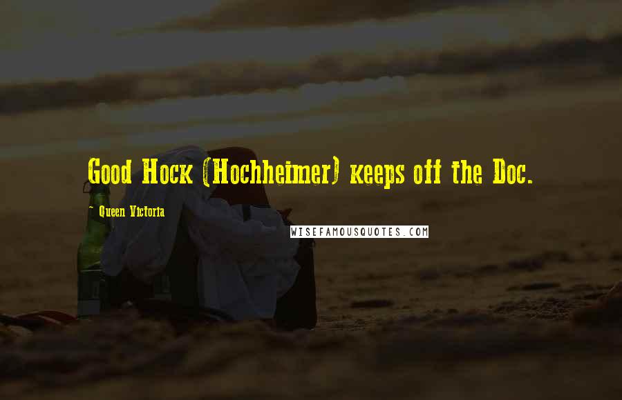 Queen Victoria Quotes: Good Hock (Hochheimer) keeps off the Doc.