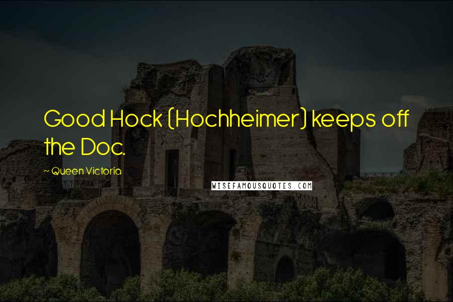 Queen Victoria Quotes: Good Hock (Hochheimer) keeps off the Doc.