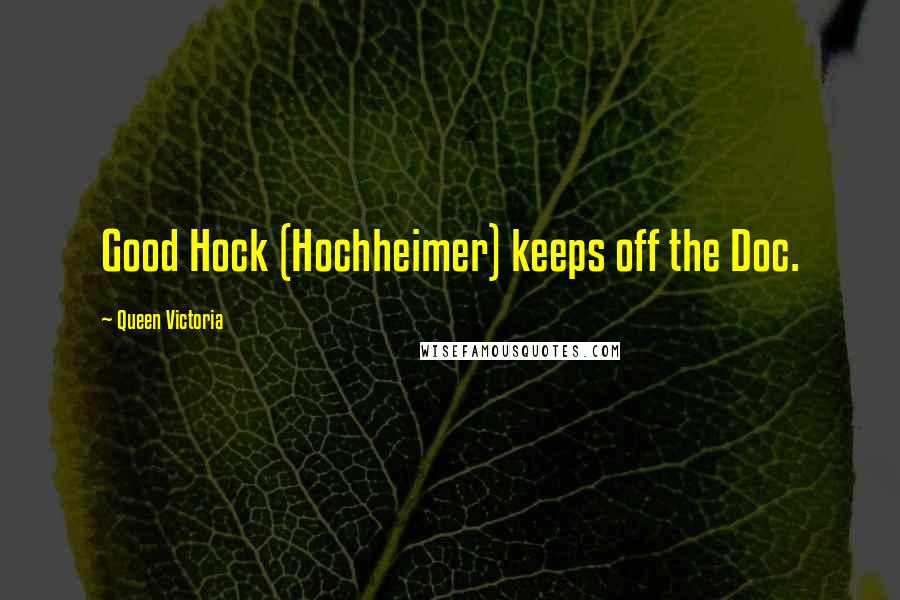 Queen Victoria Quotes: Good Hock (Hochheimer) keeps off the Doc.