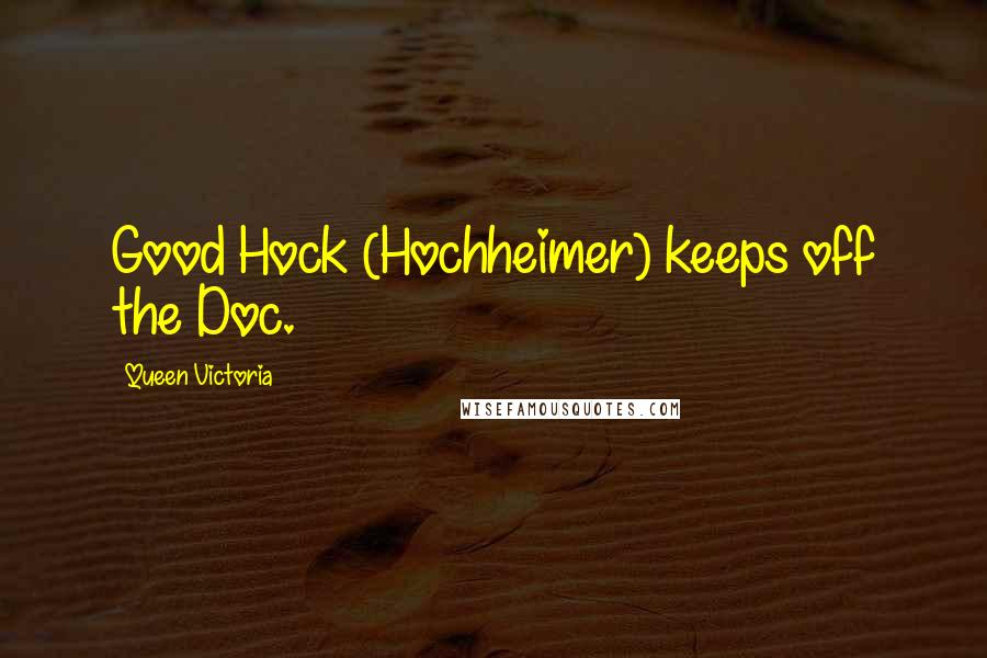 Queen Victoria Quotes: Good Hock (Hochheimer) keeps off the Doc.