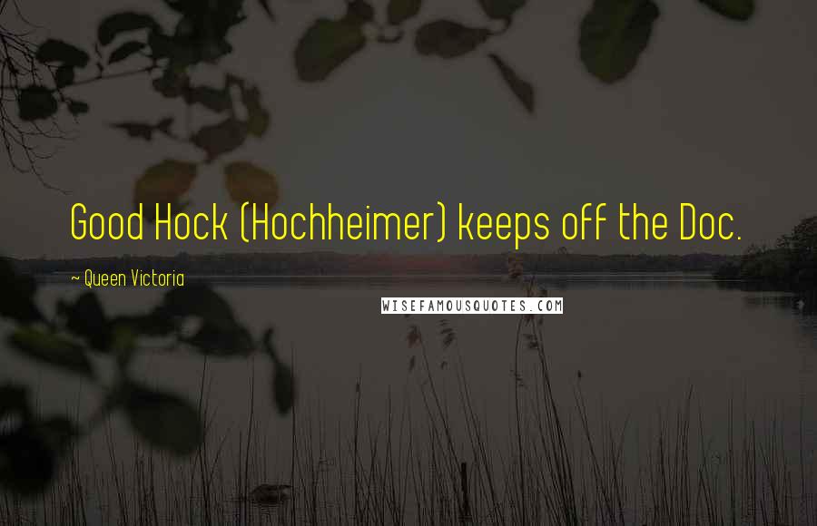 Queen Victoria Quotes: Good Hock (Hochheimer) keeps off the Doc.