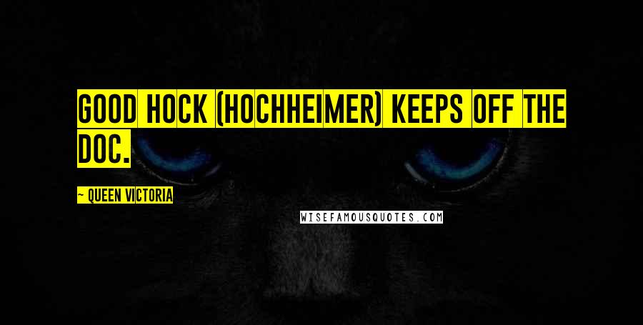 Queen Victoria Quotes: Good Hock (Hochheimer) keeps off the Doc.